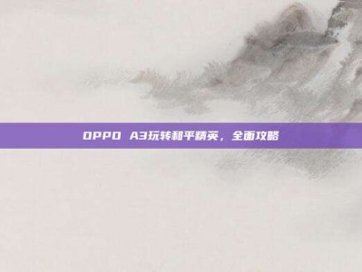 OPPO A3玩转和平精英，全面攻略