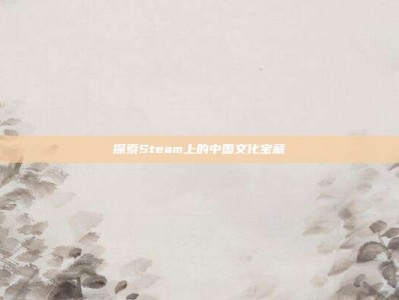 探索Steam上的中国文化宝藏