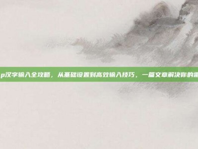 psp汉字输入全攻略，从基础设置到高效输入技巧，一篇文章解决你的需求