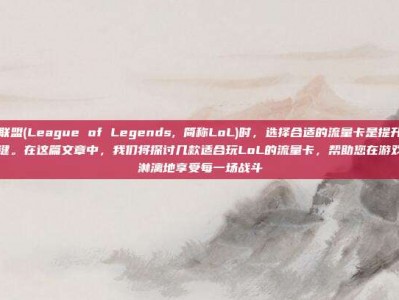 玩英雄联盟(League of Legends, 简称LoL)时，选择合适的流量卡是提升游戏体验的关键。在这篇文章中，我们将探讨几款适合玩LoL的流量卡，帮助您在游戏中畅快淋漓地享受每一场战斗