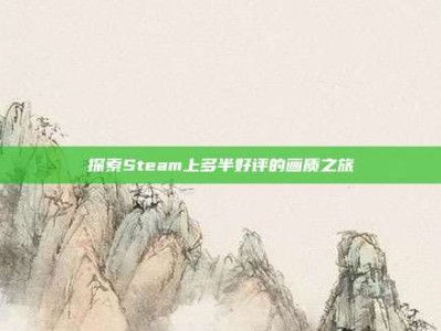 探索Steam上多半好评的画质之旅