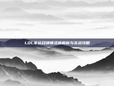 LOL幸运召唤师资格解析与实战攻略