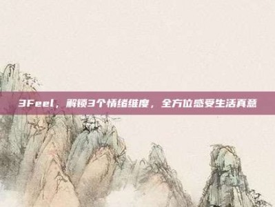3Feel，解锁3个情绪维度，全方位感受生活真意