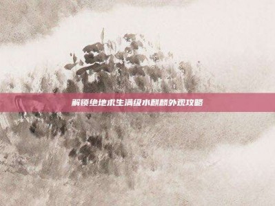 解锁绝地求生满级水麒麟外观攻略