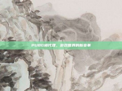 PUBG被代理，游戏世界的新变革