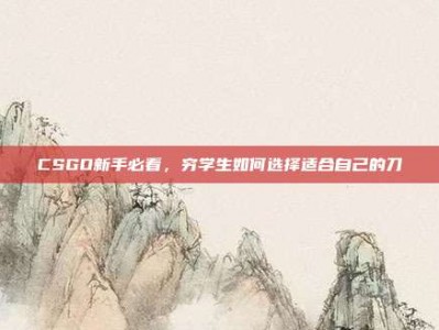 CSGO新手必看，穷学生如何选择适合自己的刀