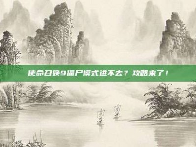 使命召唤9僵尸模式进不去？攻略来了！
