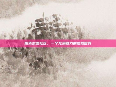 探索木雪社区，一个充满魅力的虚拟世界