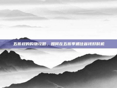 五折叔的购物攻略，如何在五折季抓住省钱好时机