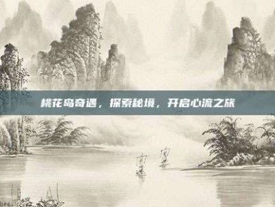 桃花岛奇遇，探索秘境，开启心流之旅