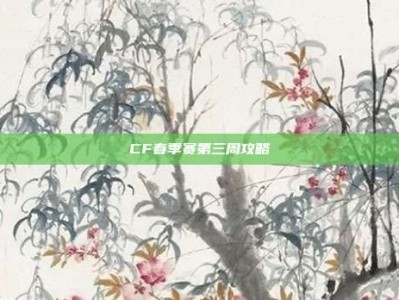 CF春季赛第三周攻略