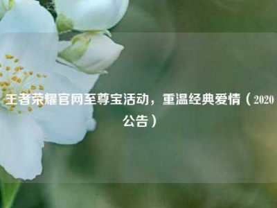 王者荣耀官网至尊宝活动，重温经典爱情（2020公告）