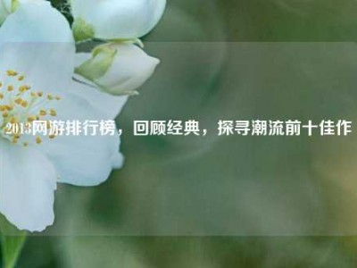 2013网游排行榜，回顾经典，探寻潮流前十佳作