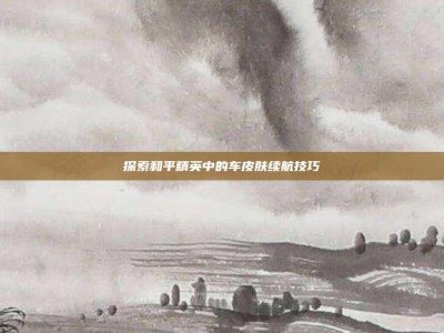 探索和平精英中的车皮肤续航技巧
