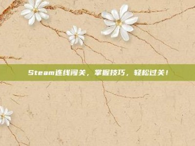 Steam连线闯关，掌握技巧，轻松过关！