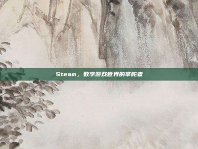 Steam，数字游戏世界的掌舵者