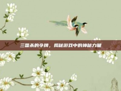 三国杀的令牌，揭秘游戏中的神秘力量