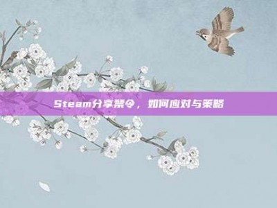 Steam分享禁令，如何应对与策略