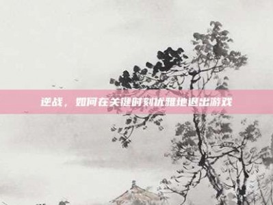 逆战，如何在关键时刻优雅地退出游戏
