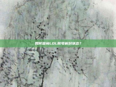 如何查询LOL账号解封状态？