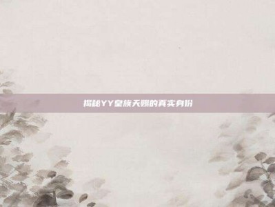揭秘YY皇族天赐的真实身份