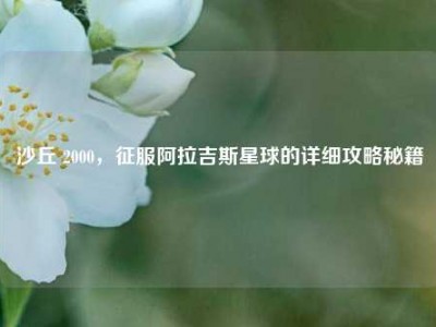 沙丘 2000，征服阿拉吉斯星球的详细攻略秘籍
