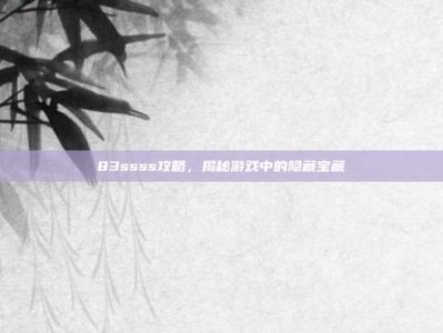 83ssss攻略，揭秘游戏中的隐藏宝藏