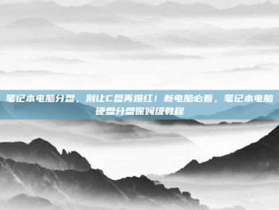 笔记本电脑分盘，别让C盘再爆红！新电脑必看，笔记本电脑硬盘分盘保姆级教程