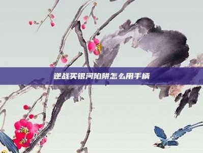 逆战买银河陷阱怎么用手柄