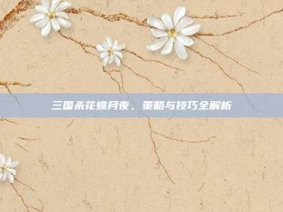 三国杀花蝶月夜，策略与技巧全解析