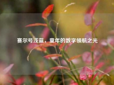 赛尔号浅蓝，童年的数字领航之光