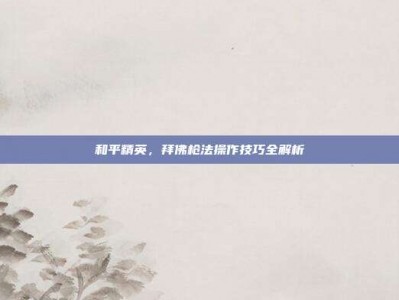 和平精英，拜佛枪法操作技巧全解析