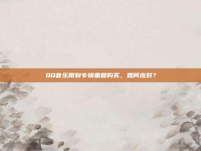 QQ音乐限制专辑重复购买，如何应对？