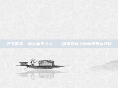 天下好兵，淬炼非凡之力——探寻兵者之道的境界与路径