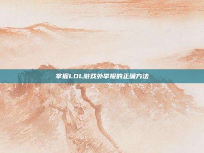 掌握LOL游戏外举报的正确方法