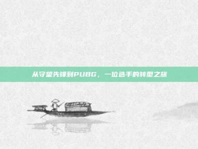 从守望先锋到PUBG，一位选手的转型之旅