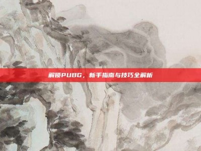 解锁PUBG，新手指南与技巧全解析