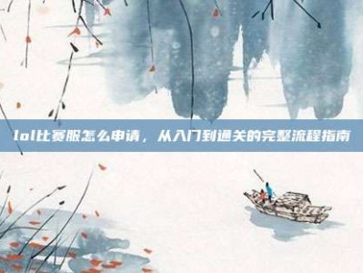lol比赛服怎么申请，从入门到通关的完整流程指南