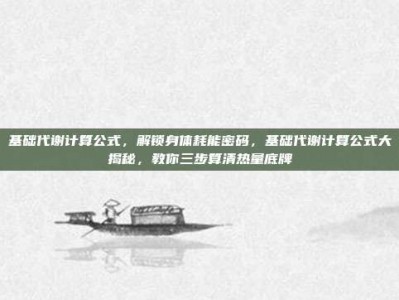 基础代谢计算公式，解锁身体耗能密码，基础代谢计算公式大揭秘，教你三步算清热量底牌