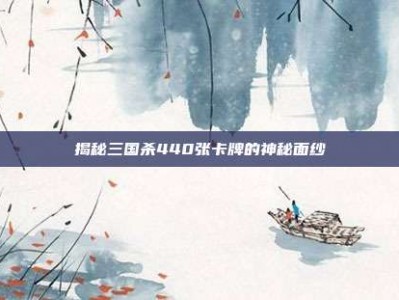 揭秘三国杀440张卡牌的神秘面纱