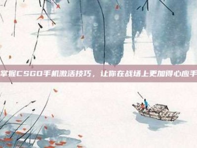 掌握CSGO手机激活技巧，让你在战场上更加得心应手