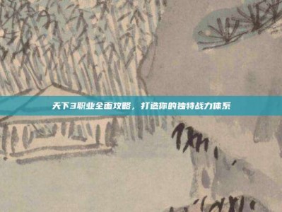 天下3职业全面攻略，打造你的独特战力体系