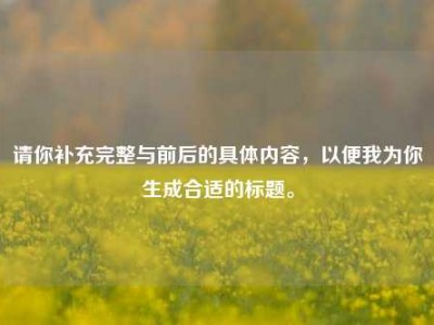 请你补充完整与前后的具体内容，以便我为你生成合适的标题。