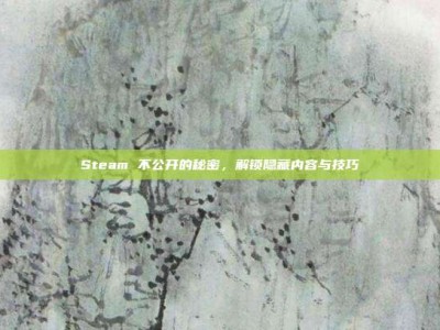 Steam 不公开的秘密，解锁隐藏内容与技巧