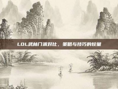 LOL武林门派对比，策略与技巧的较量