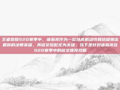 王者荣耀S20赛季中，诸葛亮作为一位以高机动性和远程输出著称的法师英雄，其铭文搭配尤为关键。以下是针对诸葛亮在S20赛季中的铭文推荐攻略