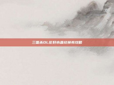 三国杀OL花好水晶兑换券攻略