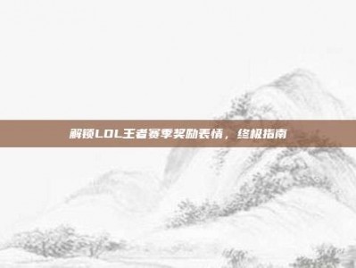 解锁LOL王者赛季奖励表情，终极指南