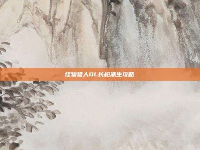 怪物猎人OL长枪派生攻略
