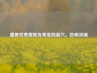 魔兽世界奥妮克希亚的巢穴，恐怖深渊